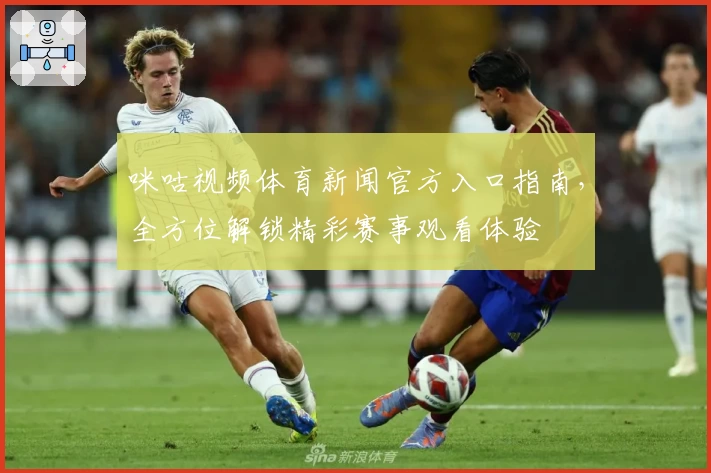 咪咕视频体育新闻官方入口指南，全方位解锁精彩赛事观看体验