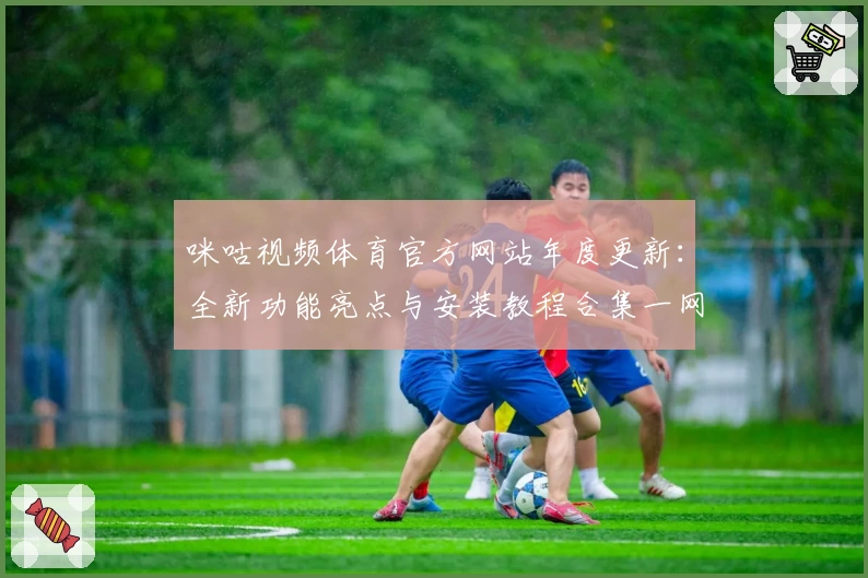 咪咕视频体育官方网站年度更新：全新功能亮点与安装教程合集一网打尽