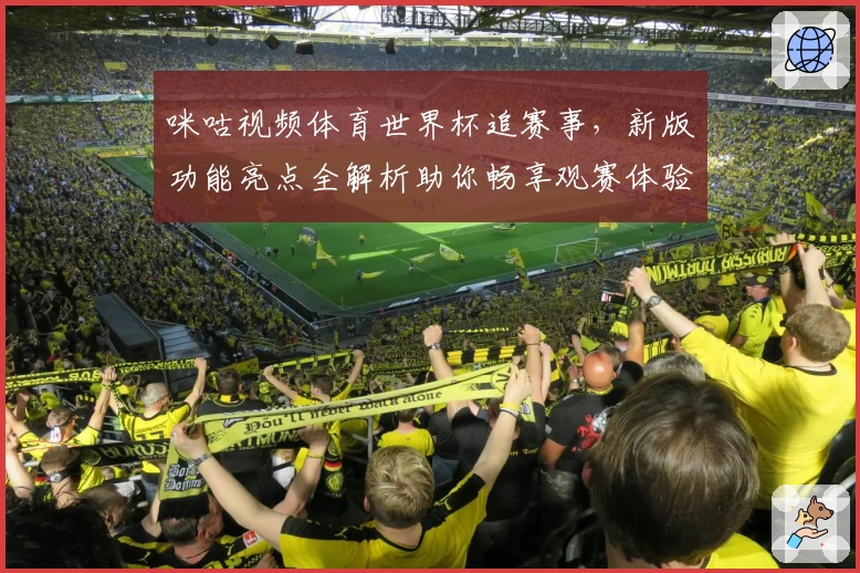 咪咕视频体育世界杯追赛事，新版功能亮点全解析助你畅享观赛体验