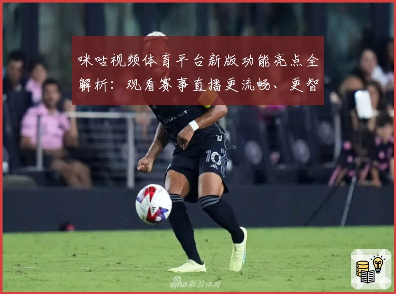 咪咕视频体育平台新版功能亮点全解析：观看赛事直播更流畅、更智能