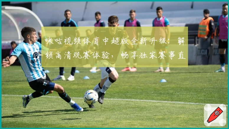 咪咕视频体育中超版全新升级：解锁高清观赛体验，畅享独家赛事直播