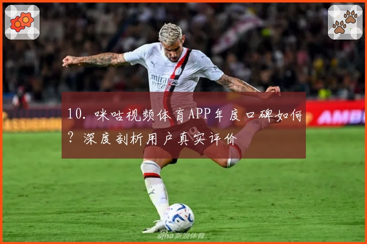 10. 咪咕视频体育APP年度口碑如何？深度剖析用户真实评价