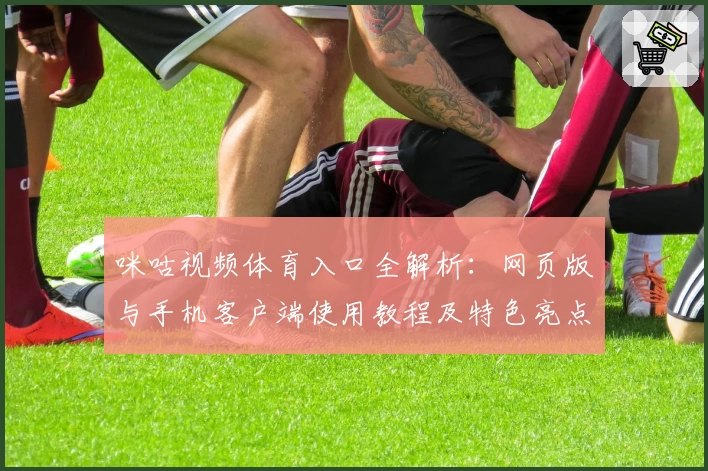 咪咕视频体育入口全解析：网页版与手机客户端使用教程及特色亮点详解