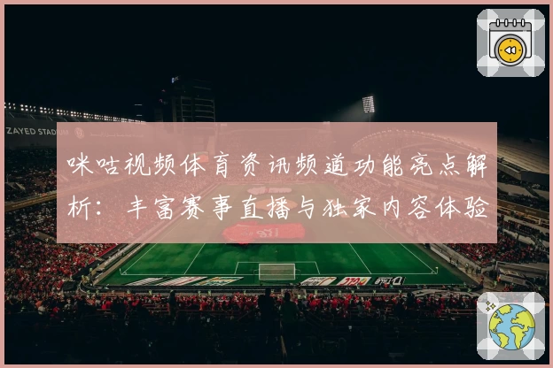 咪咕视频体育资讯频道功能亮点解析：丰富赛事直播与独家内容体验