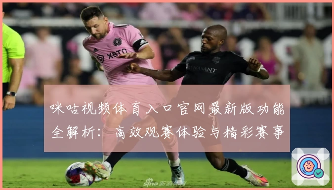 咪咕视频体育入口官网最新版功能全解析：高效观赛体验与精彩赛事尽在掌握