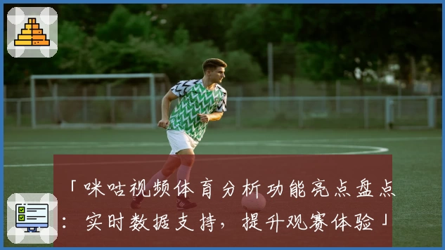 「咪咕视频体育分析功能亮点盘点：实时数据支持，提升观赛体验」