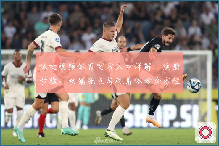 咪咕视频体育官方入口详解：注册步骤、功能亮点与观看体验全方位解析