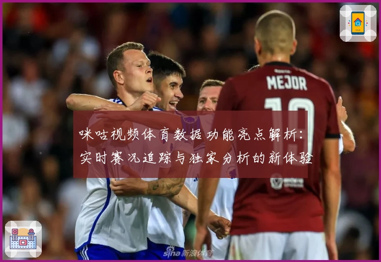 咪咕视频体育数据功能亮点解析：实时赛况追踪与独家分析的新体验