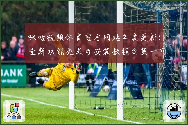 咪咕视频体育官方网站年度更新：全新功能亮点与安装教程合集一网打尽