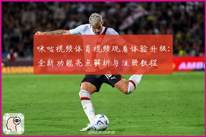 咪咕视频体育视频观看体验升级：全新功能亮点解析与注册教程