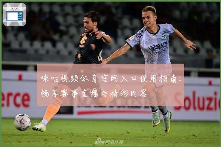咪咕视频体育官网入口使用指南：畅享赛事直播与精彩内容