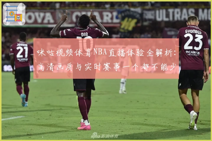 咪咕视频体育NBA直播体验全解析：高清画质与实时赛事一个都不能少