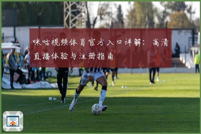 咪咕视频体育官方入口详解：高清直播体验与注册指南