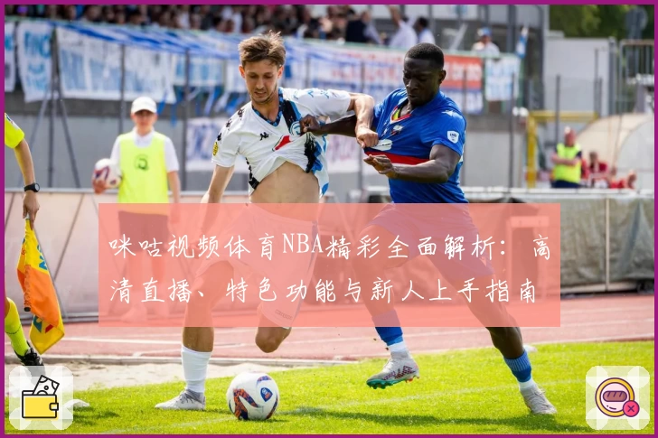 咪咕视频体育NBA精彩全面解析：高清直播、特色功能与新人上手指南