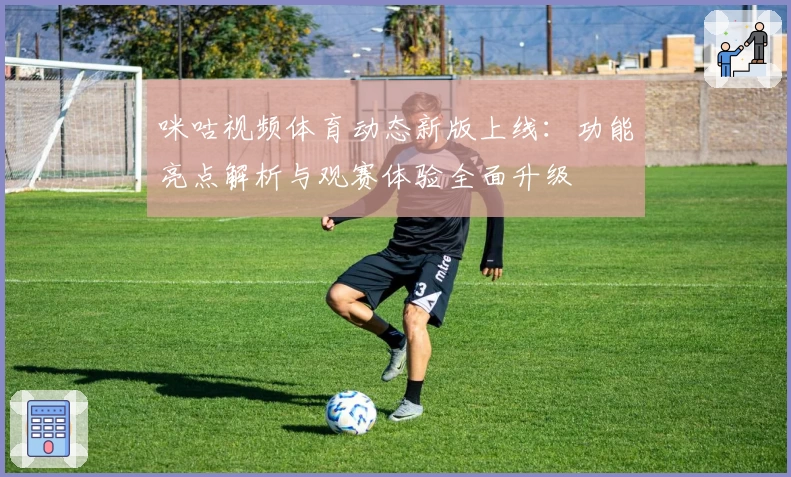 咪咕视频体育动态新版上线：功能亮点解析与观赛体验全面升级