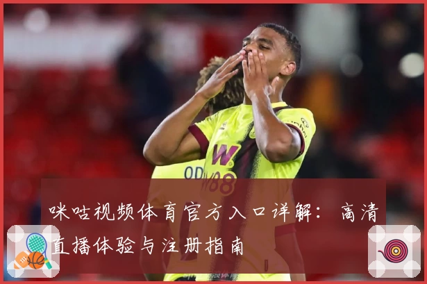 咪咕视频体育官方入口详解：高清直播体验与注册指南