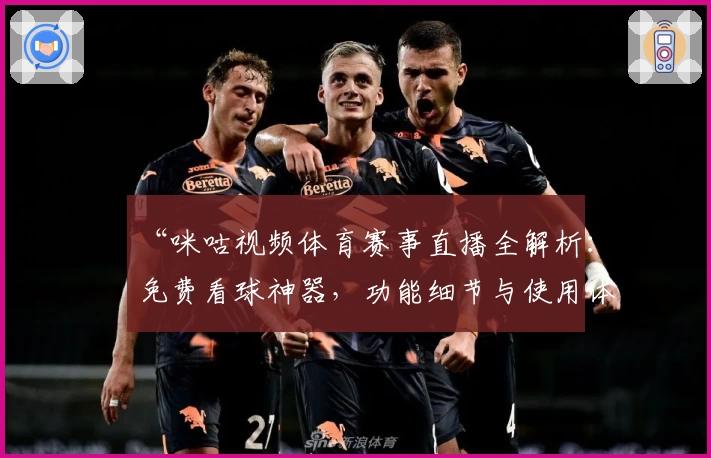 “咪咕视频体育赛事直播全解析：免费看球神器，功能细节与使用体验深度测评”