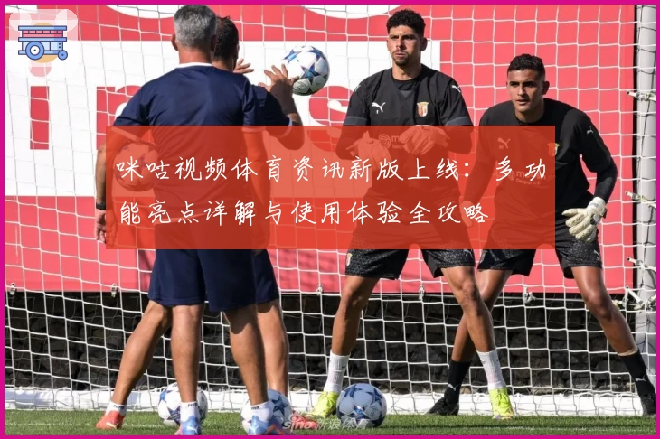 咪咕视频体育资讯新版上线：多功能亮点详解与使用体验全攻略