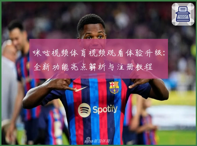 咪咕视频体育视频观看体验升级：全新功能亮点解析与注册教程