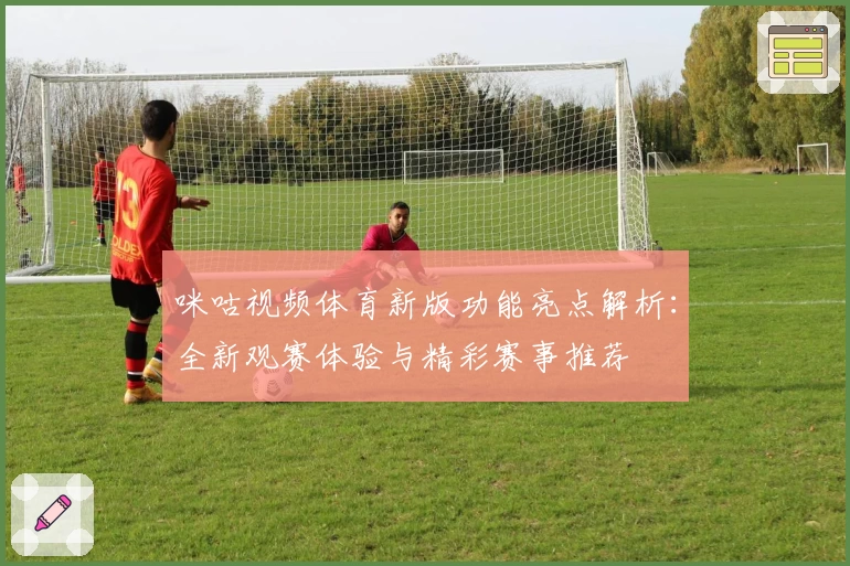 咪咕视频体育新版功能亮点解析：全新观赛体验与精彩赛事推荐