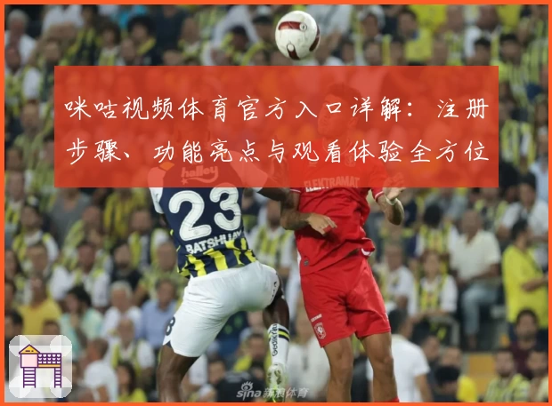 咪咕视频体育官方入口详解：注册步骤、功能亮点与观看体验全方位解析