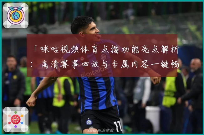 「咪咕视频体育点播功能亮点解析：高清赛事回放与专属内容一键畅享」