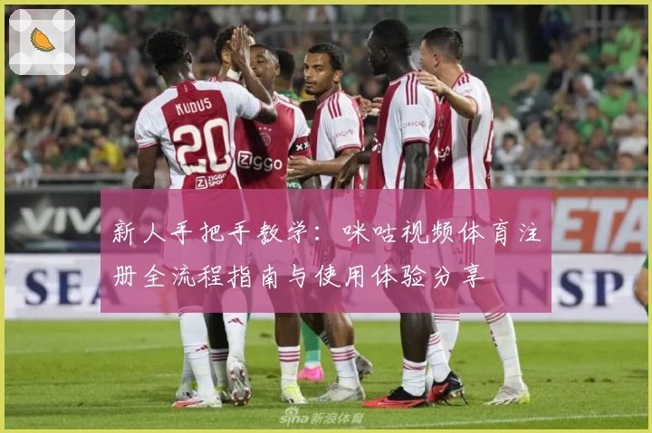 新人手把手教学：咪咕视频体育注册全流程指南与使用体验分享