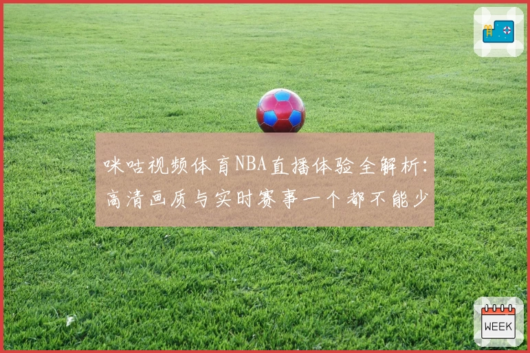 咪咕视频体育NBA直播体验全解析：高清画质与实时赛事一个都不能少