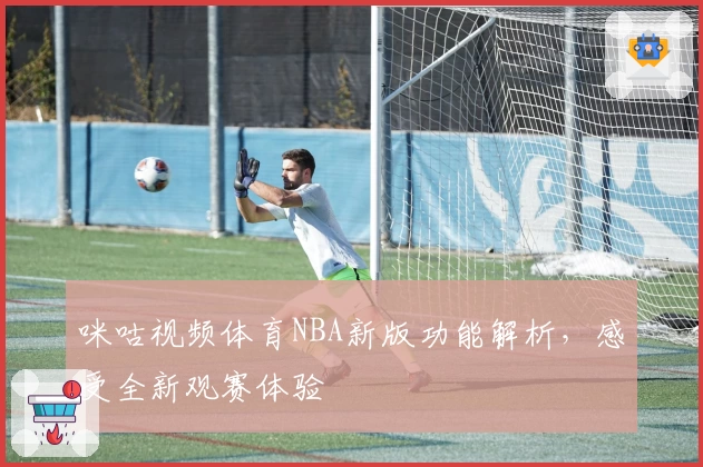 咪咕视频体育NBA新版功能解析，感受全新观赛体验