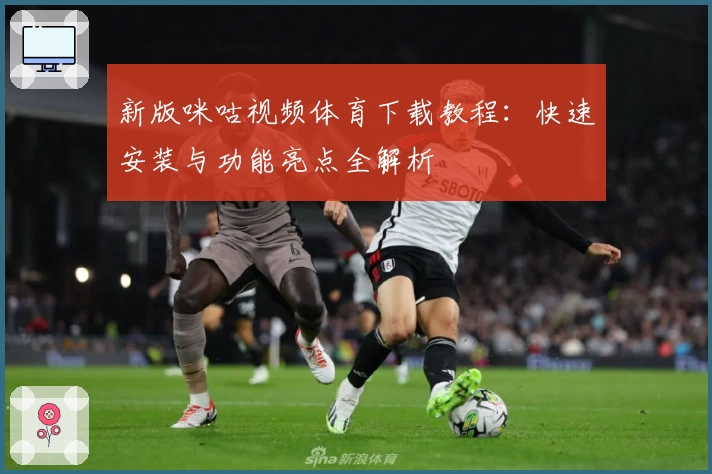 新版咪咕视频体育下载教程：快速安装与功能亮点全解析