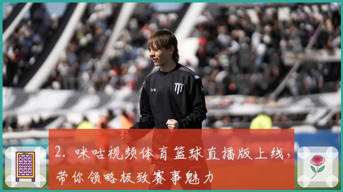 2. 咪咕视频体育篮球直播版上线，带你领略极致赛事魅力