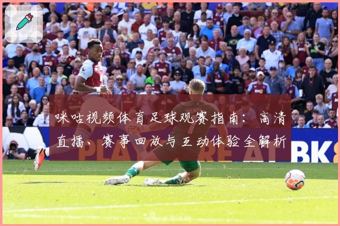 咪咕视频体育足球观赛指南：高清直播、赛事回放与互动体验全解析