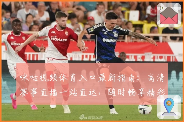 咪咕视频体育入口最新指南：高清赛事直播一站直达，随时畅享精彩比赛