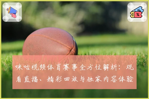 咪咕视频体育赛事全方位解析：观看直播、精彩回放与独家内容体验指南