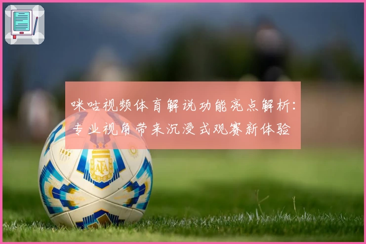 咪咕视频体育解说功能亮点解析：专业视角带来沉浸式观赛新体验