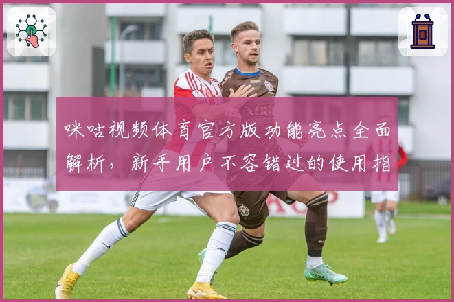 咪咕视频体育官方版功能亮点全面解析，新手用户不容错过的使用指南