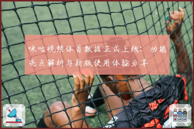 咪咕视频体育数据正式上线：功能亮点解析与新版使用体验分享