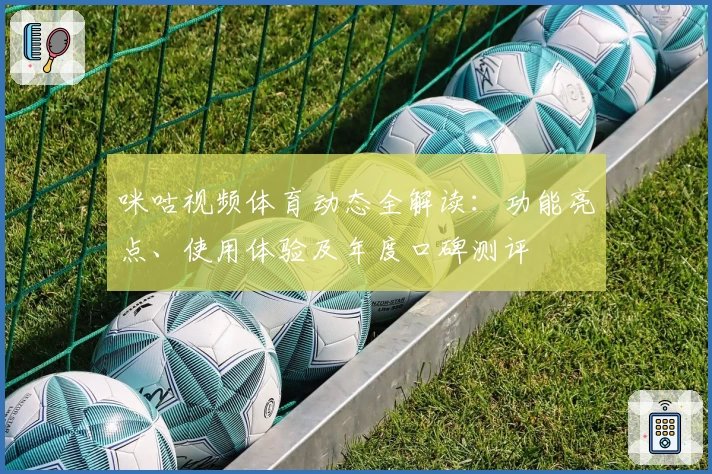 咪咕视频体育动态全解读：功能亮点、使用体验及年度口碑测评